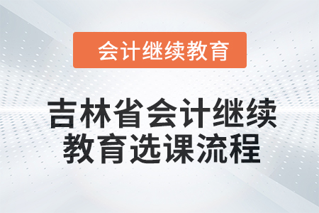 2024年吉林省會計(jì)人員繼續(xù)教育選課流程