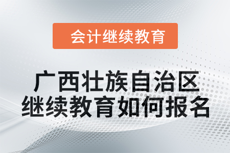 2024年廣西壯族自治區(qū)會(huì)計(jì)繼續(xù)教育如何報(bào)名,？