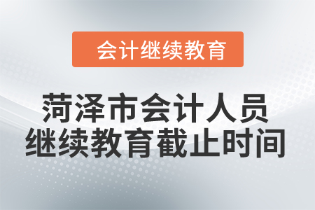 2024年菏澤市會(huì)計(jì)人員繼續(xù)教育截止時(shí)間