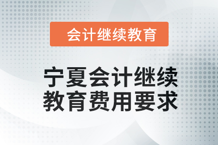 2024年寧夏會(huì)計(jì)人員繼續(xù)教育費(fèi)用要求