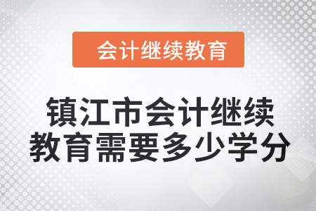 2024年鎮(zhèn)江市會計人員繼續(xù)教育需要多少學(xué)分,？