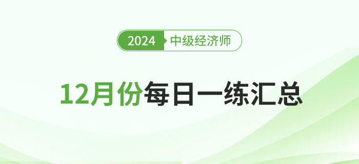 2024年中級(jí)經(jīng)濟(jì)師12月份每日一練匯總