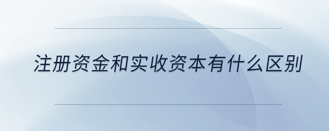 注冊資金和實收資本有什么區(qū)別