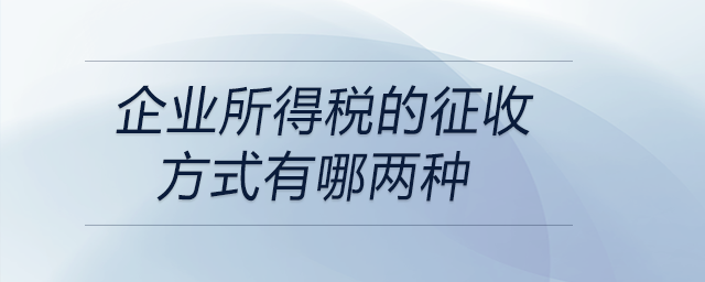 企業(yè)所得稅的征收方式有哪兩種