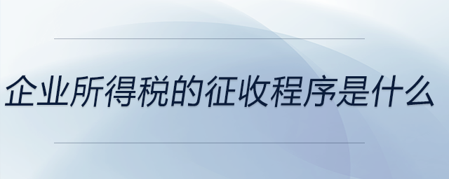 企業(yè)所得稅的征收程序是什么