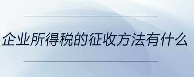 企業(yè)所得稅的征收方法有什么