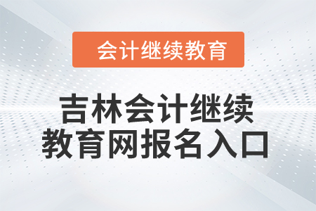 2024年吉林會(huì)計(jì)繼續(xù)教育網(wǎng)報(bào)名入口