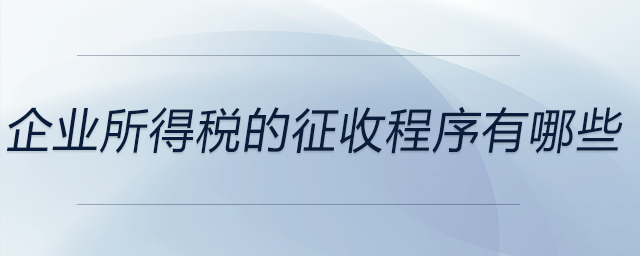 企業(yè)所得稅的征收程序有哪些