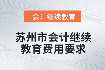 2024年蘇州市會計(jì)繼續(xù)教育費(fèi)用要求