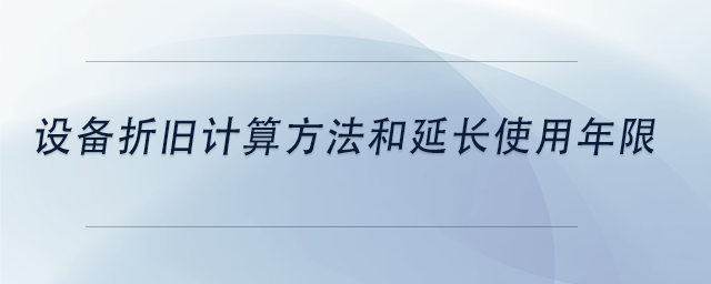 中級會計設備折舊計算方法和延長使用年限