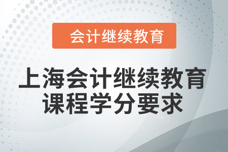 2024年上海市會(huì)計(jì)繼續(xù)教育課程學(xué)分要求