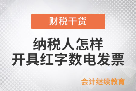 一文了解：納稅人怎樣開具紅字?jǐn)?shù)電發(fā)票,？