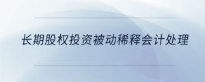 長期股權(quán)投資被動稀釋會計處理