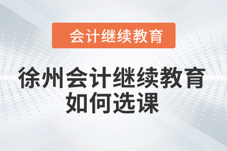 2024年徐州會計繼續(xù)教育如何選課,？