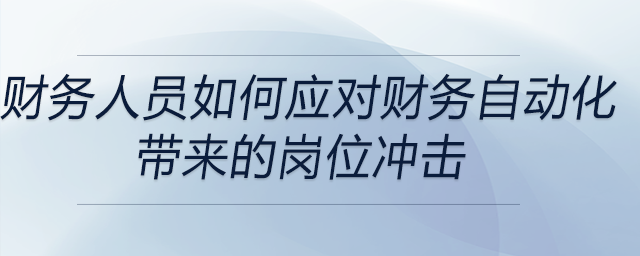 財(cái)務(wù)人員如何應(yīng)對財(cái)務(wù)自動化帶來的崗位沖擊