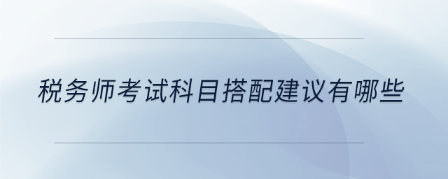 稅務(wù)師考試科目搭配建議有哪些