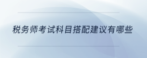 稅務(wù)師考試科目搭配建議有哪些