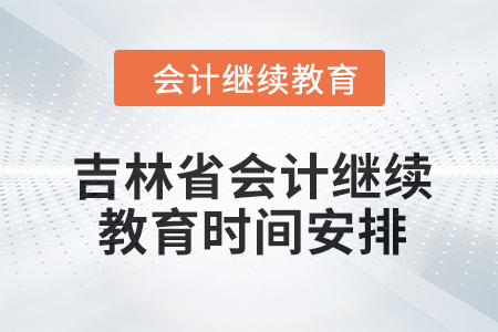 吉林省2024年會(huì)計(jì)繼續(xù)教育時(shí)間安排