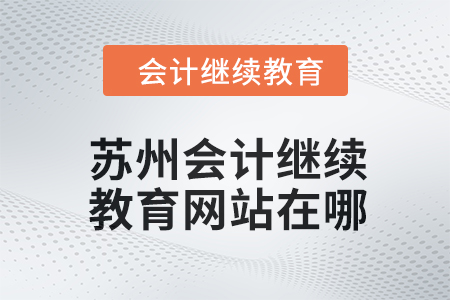 2024年蘇州會計繼續(xù)教育網(wǎng)站在哪,？