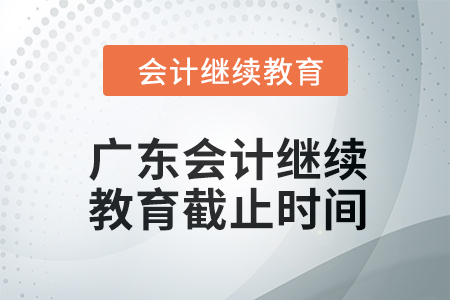 2024年廣東會(huì)計(jì)人員繼續(xù)教育截止時(shí)間