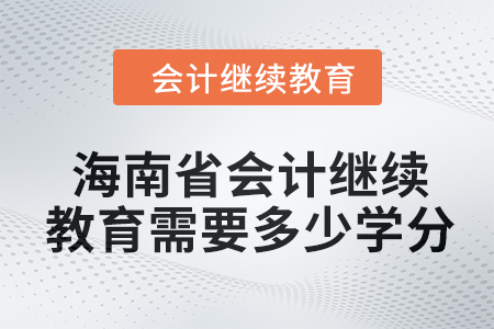 2024年海南省會(huì)計(jì)人員繼續(xù)教育需要多少學(xué)分,？