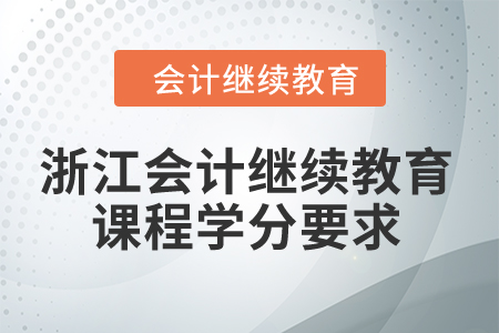 2024年浙江會計(jì)繼續(xù)教育課程學(xué)分要求