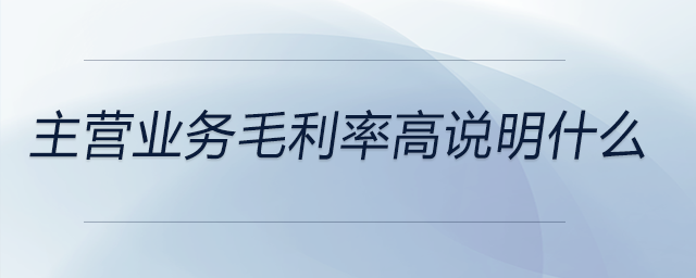 主營業(yè)務毛利率高說明什么