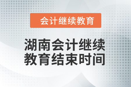 2024年湖南會(huì)計(jì)繼續(xù)教育結(jié)束時(shí)間