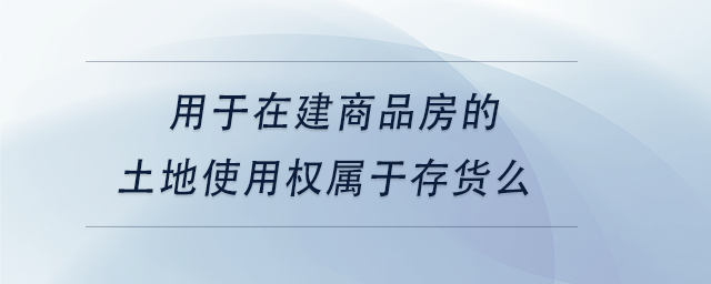 中級會(huì)計(jì)用于在建商品房的土地使用權(quán)屬于存貨么