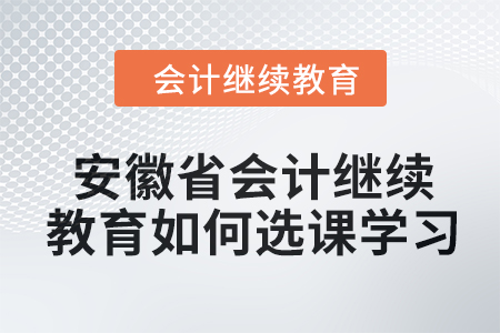 2024年安徽省會(huì)計(jì)人員繼續(xù)教育如何選課學(xué)習(xí),？