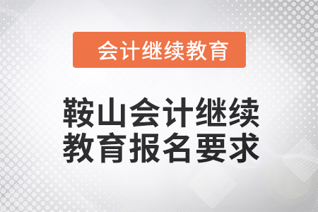 2024年鞍山會計人員繼續(xù)教育報名要求