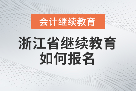 浙江省會(huì)計(jì)繼續(xù)教育2024年如何報(bào)名？