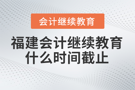 2024年福建會(huì)計(jì)繼續(xù)教育什么時(shí)間截止報(bào)名？