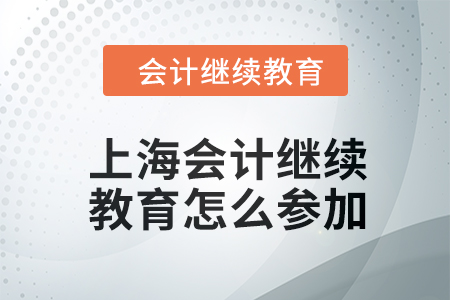 2024年上海會(huì)計(jì)人員繼續(xù)教育怎么參加？