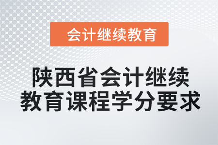 2024年陜西省會(huì)計(jì)繼續(xù)教育課程學(xué)分要求