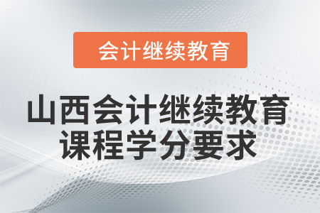 2024年山西會(huì)計(jì)繼續(xù)教育課程學(xué)分要求