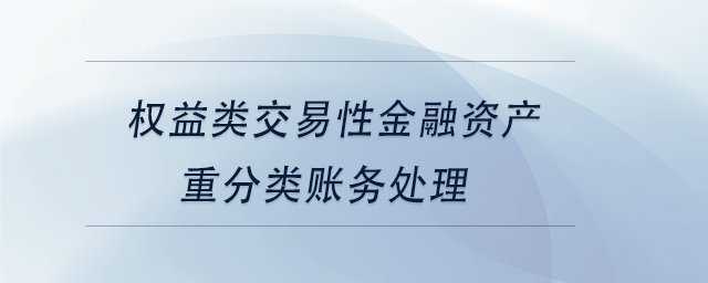 中級(jí)會(huì)計(jì)權(quán)益類交易性金融資產(chǎn)重分類賬務(wù)處理