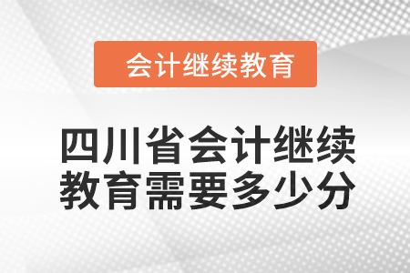 2024年四川省會計人員繼續(xù)教育需要多少分,？