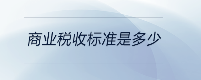 商業(yè)稅收標(biāo)準(zhǔn)是多少