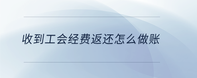 收到工會(huì)經(jīng)費(fèi)返還怎么做賬
