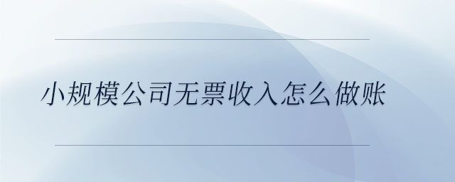 小規(guī)模公司無(wú)票收入怎么做賬