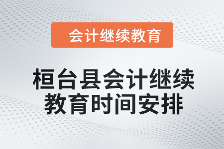 2024年桓臺縣會(huì)計(jì)人員繼續(xù)教育時(shí)間安排