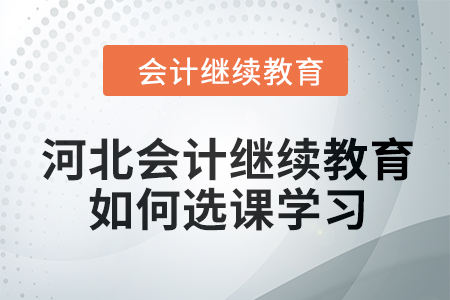 2024年河北會計(jì)繼續(xù)教育如何選課學(xué)習(xí)？