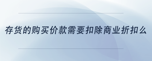 中級會計(jì)存貨的購買價(jià)款需要扣除商業(yè)折扣么