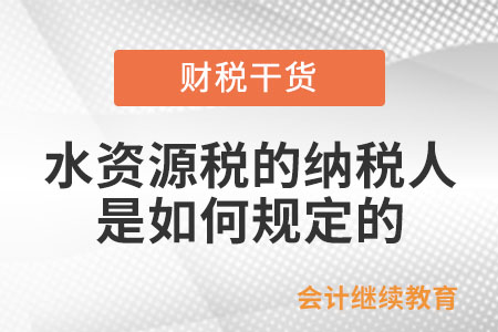 水資源稅的納稅人是如何規(guī)定的？