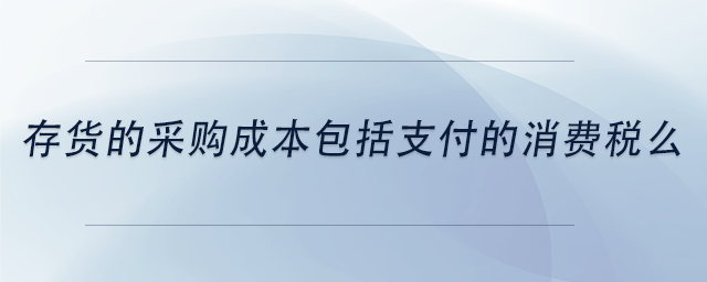 中級會計存貨的采購成本包括支付的消費稅么