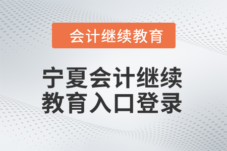 2024年寧夏會(huì)計(jì)繼續(xù)教育入口登錄