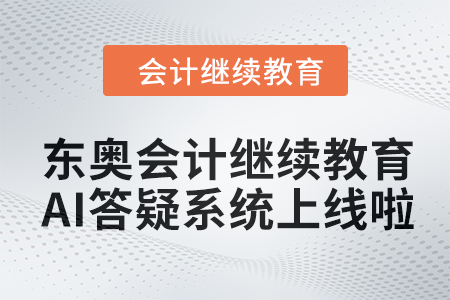 開啟智能學習新紀元：東奧會計繼續(xù)教育AI答疑系統(tǒng)上線啦,！