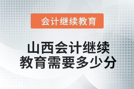 2024年山西會(huì)計(jì)人員繼續(xù)教育需要多少分,？