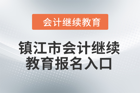 2024年鎮(zhèn)江市會計繼續(xù)教育報名入口